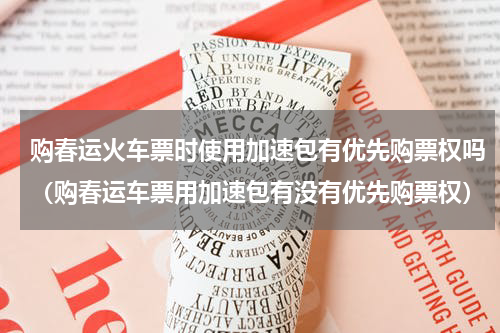 购春运火车票时使用加速包有优先购票权吗（购春运车票用加速包有没有优先购票权）