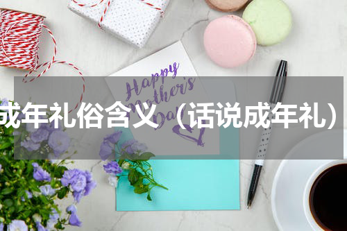 成年礼俗含义（话说成年礼）