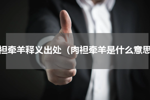 肉袒牵羊释义出处（肉袒牵羊是什么意思）
