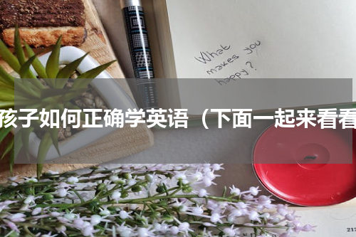 小孩子如何正确学英语（下面一起来看看）