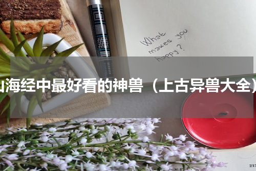 山海经中最好看的神兽（上古异兽大全）