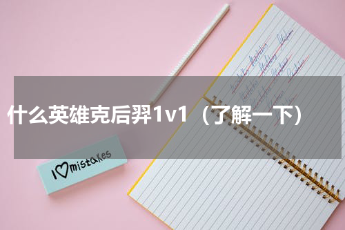 什么英雄克后羿1v1（了解一下）