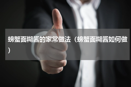 螃蟹面糊酱的家常做法（螃蟹面糊酱如何做）