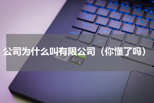 公司为什么叫有限公司（你懂了吗）