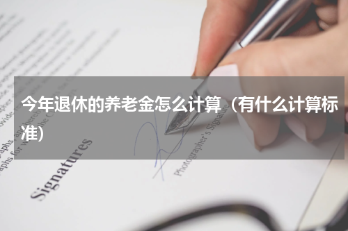 今年退休的养老金怎么计算（有什么计算标准）