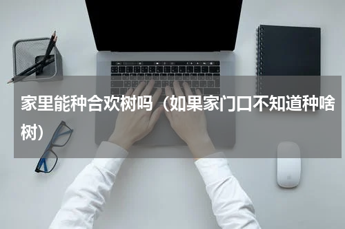 家里能种合欢树吗（如果家门口不知道种啥树）