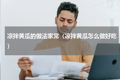 凉拌黄瓜的做法家常（凉拌黄瓜怎么做好吃）