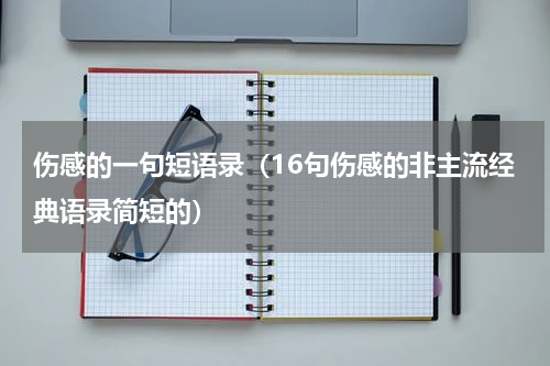 伤感的一句短语录（16句伤感的非主流经典语录简短的）