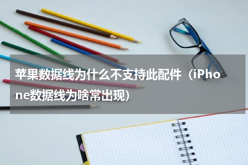 苹果数据线为什么不支持此配件（iPhone数据线为啥常出现）