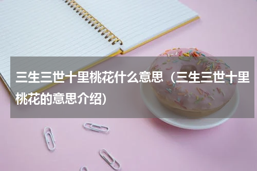 三生三世十里桃花什么意思（三生三世十里桃花的意思介绍）