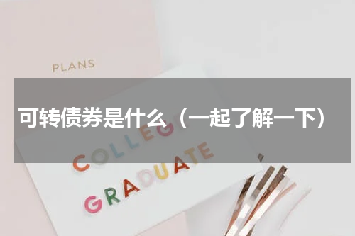 可转债券是什么（一起了解一下）