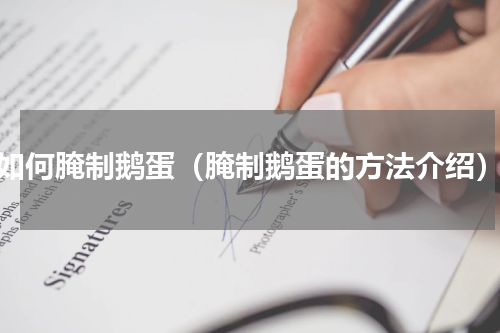 如何腌制鹅蛋（腌制鹅蛋的方法介绍）
