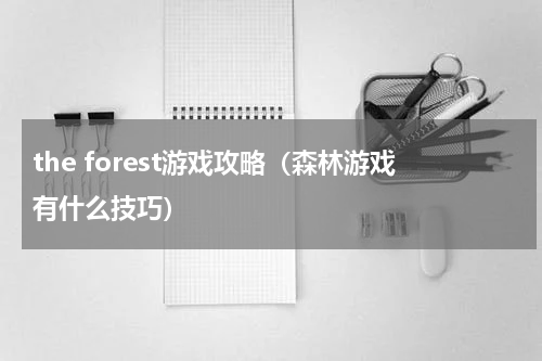 the forest游戏攻略（森林游戏有什么技巧）