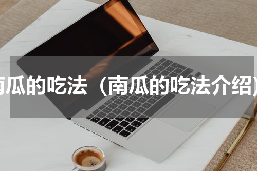 南瓜的吃法（南瓜的吃法介绍）