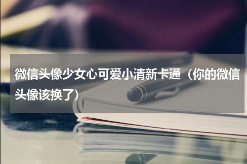 微信头像少女心可爱小清新卡通（你的微信头像该换了）