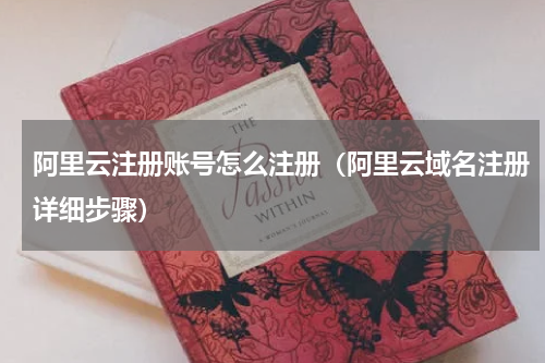 阿里云注册账号怎么注册（阿里云域名注册详细步骤）