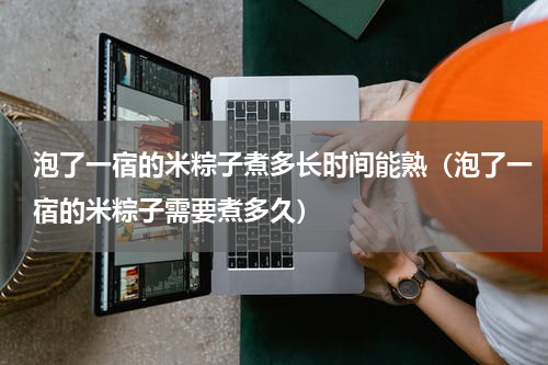 泡了一宿的米粽子煮多长时间能熟（泡了一宿的米粽子需要煮多久）