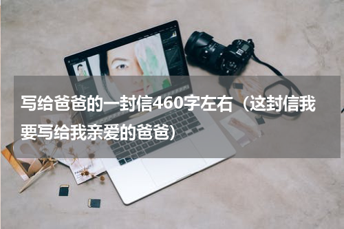 写给爸爸的一封信460字左右（这封信我要写给我亲爱的爸爸）