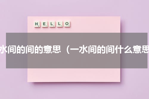 一水间的间的意思（一水间的间什么意思）