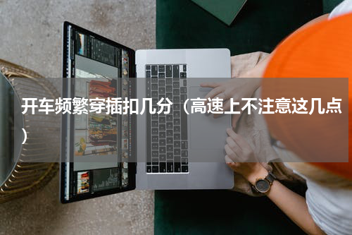开车频繁穿插扣几分（高速上不注意这几点）