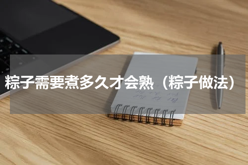 粽子需要煮多久才会熟（粽子做法）