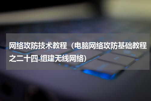 网络攻防技术教程（电脑网络攻防基础教程之二十四.组建无线网络）