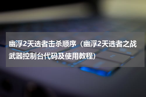 幽浮2天选者击杀顺序（幽浮2天选者之战武器控制台代码及使用教程）