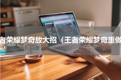 王者荣耀梦奇放大招（王者荣耀梦奇重做）