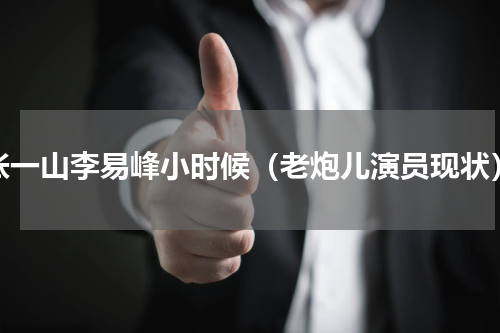 张一山李易峰小时候（老炮儿演员现状）