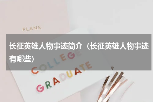 长征英雄人物事迹简介（长征英雄人物事迹有哪些）
