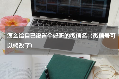 怎么给自己设置个好听的微信名（微信号可以修改了）