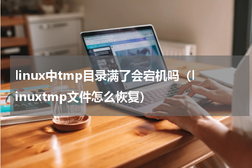linux中tmp目录满了会宕机吗（linuxtmp文件怎么恢复）