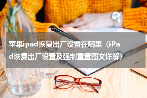 苹果ipad恢复出厂设置在哪里（iPad恢复出厂设置及强制重置图文详解）