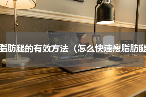 瘦脂肪腿的有效方法（怎么快速瘦脂肪腿）