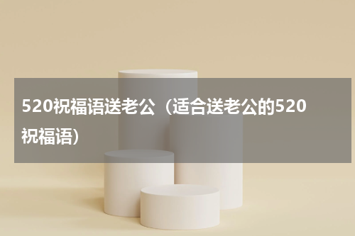 520祝福语送老公（适合送老公的520祝福语）