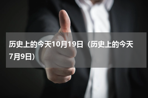 历史上的今天10月19日（历史上的今天7月9日）