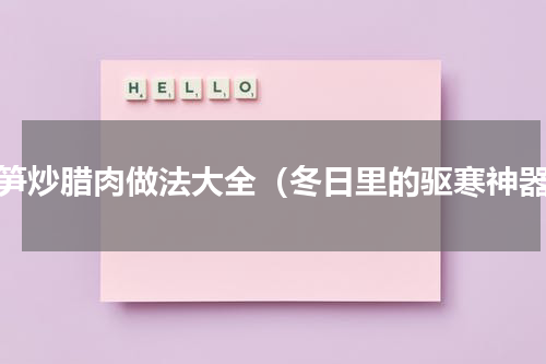 鲜笋炒腊肉做法大全（冬日里的驱寒神器）
