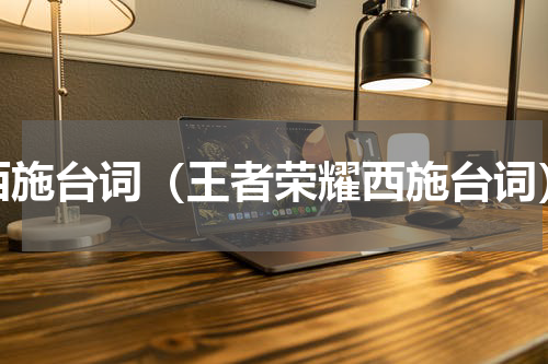 西施台词（王者荣耀西施台词）