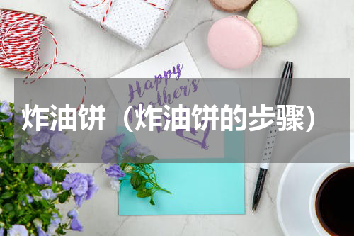 炸油饼（炸油饼的步骤）