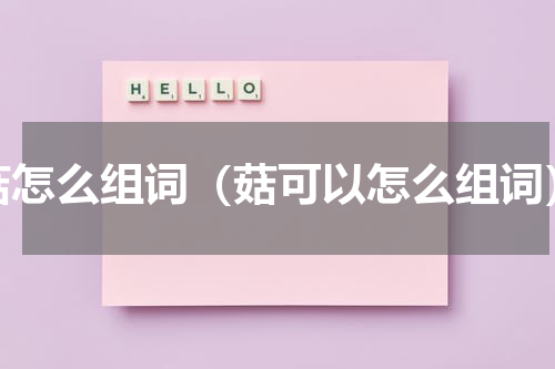 菇怎么组词（菇可以怎么组词）