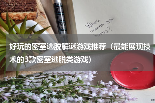 好玩的密室逃脱解谜游戏推荐（最能展现技术的3款密室逃脱类游戏）