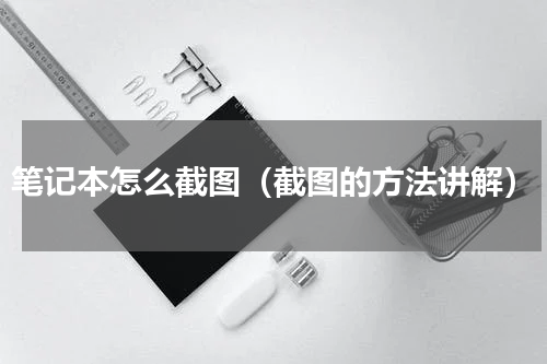 笔记本怎么截图（截图的方法讲解）