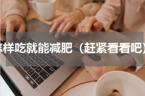 怎样吃就能减肥（赶紧看看吧）