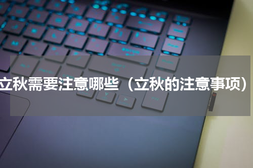 立秋需要注意哪些（立秋的注意事项）