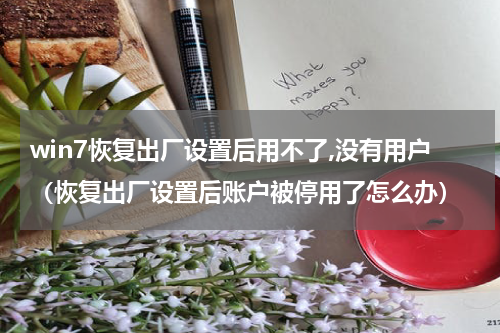 win7恢复出厂设置后用不了,没有用户（恢复出厂设置后账户被停用了怎么办）
