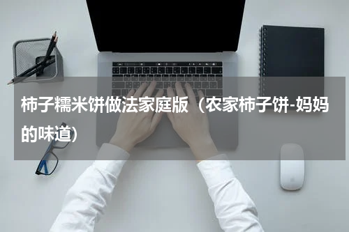 柿子糯米饼做法家庭版（农家柿子饼-妈妈的味道）