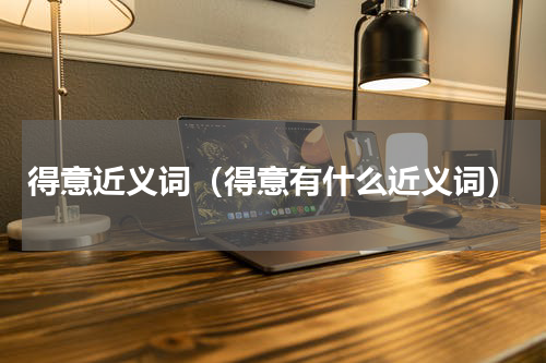 得意近义词（得意有什么近义词）