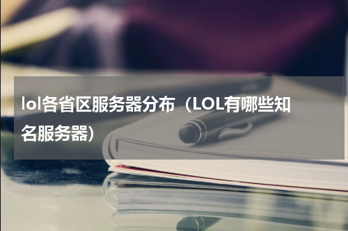 lol各省区服务器分布（LOL有哪些知名服务器）