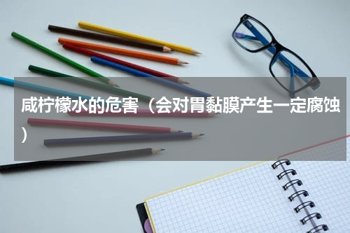 咸柠檬水的危害（会对胃黏膜产生一定腐蚀）