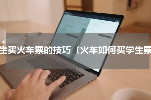 学生买火车票的技巧（火车如何买学生票）